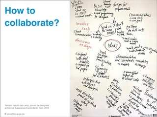 How to !
collaborate?

Session results bar camp „scrum for designers“  
at Service Experience Camp Berlin Sept. 2013

© JensOttoLange.de

78

 