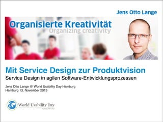 Mit Service Design zur Produktvision!
Service Design in agilen Software-Entwicklungsprozessen!
!

Jens Otto Lange @ World Usability Day Hamburg!
Hamburg 13. November 2013

 