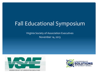 Fall	
  Educational	
  Symposium	
  
Virginia	
  Society	
  of	
  Association	
  Executives	
  
November	
  14,	
  2013	
  

	
  
	
  
	
  
	
  
	
  
	
  

 