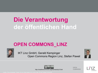 Die Verantwortung
der öffentlichen Hand
OPEN COMMONS_LINZ
IKT Linz GmbH, Gerald Kempinger
Open Commons Region Linz, Stefan Pawel

http://creativecommons.org/licenses/by/3.0/at/
Credits: Fotos Kempinger / Pawel: CC-by: Quelle Stadt Linz, CC-by Logo: CC-by: Creative Commons

 