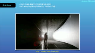 Gesture & Motion
Rain Room

- 키넥트 기술을 통해 3D로 사람의 움직임을 감지
- 비가 내리는 터널에 사람이 지나가면 그곳만 비가 멈춤

http://vimeo.com/51830893

 