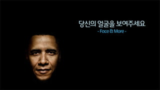 당신의 얼굴을 보여주세요
- Face & More -

 