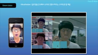Face & More
Dream Voice

- Mouthesizer : 입모양을 인식해서 소리로 전환시켜주는 스마트폰 앱 개발

 