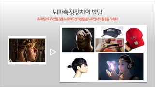뇌파측정장치의 발달
휴대성과디자인을갖춘뉴로헤드셋의발달은뇌파인식의활용을가속화

 