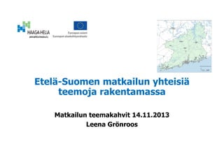 Etelä-Suomen matkailun yhteisiä
teemoja rakentamassa
Matkailun teemakahvit 14.11.2013
Leena Grönroos

 