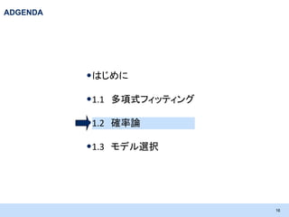 ADGENDA

•はじめに
•1.1 多項式フィッティング
•1.2 確率論
•1.3 モデル選択

16

 