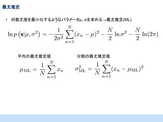 最尤推定
• 対数尤度を最小化するようなパラメータμ、σを求める→最尤推定(ML)

平均の最尤推定値

分散の最尤推定値

 