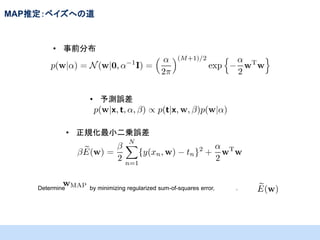 MAP推定：ベイズへの道

• 事前分布

• 予測誤差

• 正規化最小二乗誤差

Determine

by minimizing regularized sum-of-squares error,

.

 
