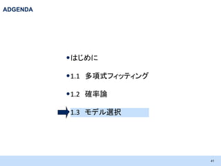 ADGENDA

•はじめに
•1.1 多項式フィッティング
•1.2 確率論
•1.3 モデル選択

41

 
