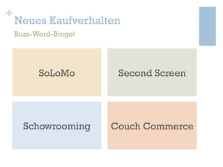 +

Neues Kaufverhalten
Buzz-Word-Bingo!

SoLoMo

Second Screen

Schowrooming

Couch Commerce

 