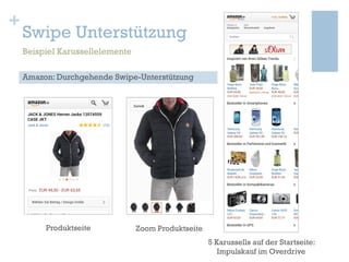 +

Swipe Unterstützung
Beispiel Karussellelemente
Amazon: Durchgehende Swipe-Unterstützung

Produktseite

Zoom Produktseit...
