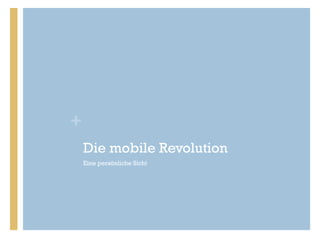 +
Die mobile Revolution
Eine persönliche Sicht

 