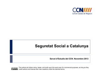 Seguretat Social a Catalunya
Servei d’Estudis del CCN. Novembre 2013

The authors let others remix, tweak, and build upon this work even for commercial purposes, as long as they
credit authors and license their new creations under the identical terms.

 