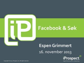 Facebook	
  &	
  Søk	
  
	
  

Espen	
  Grimmert	
  
16.	
  november	
  2013	
  
Copyright	
  ©	
  2012,	
  iProspect,	
  Inc.	
  All	
  rights	
  reserved.	
  

 
