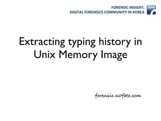 FORENSIC)INSIGHT;)
DIGITAL)FORENSICS)COMMUNITY)IN)KOREA
forensic.n0fate.com
Extracting typing history in
Unix Memory Image
 