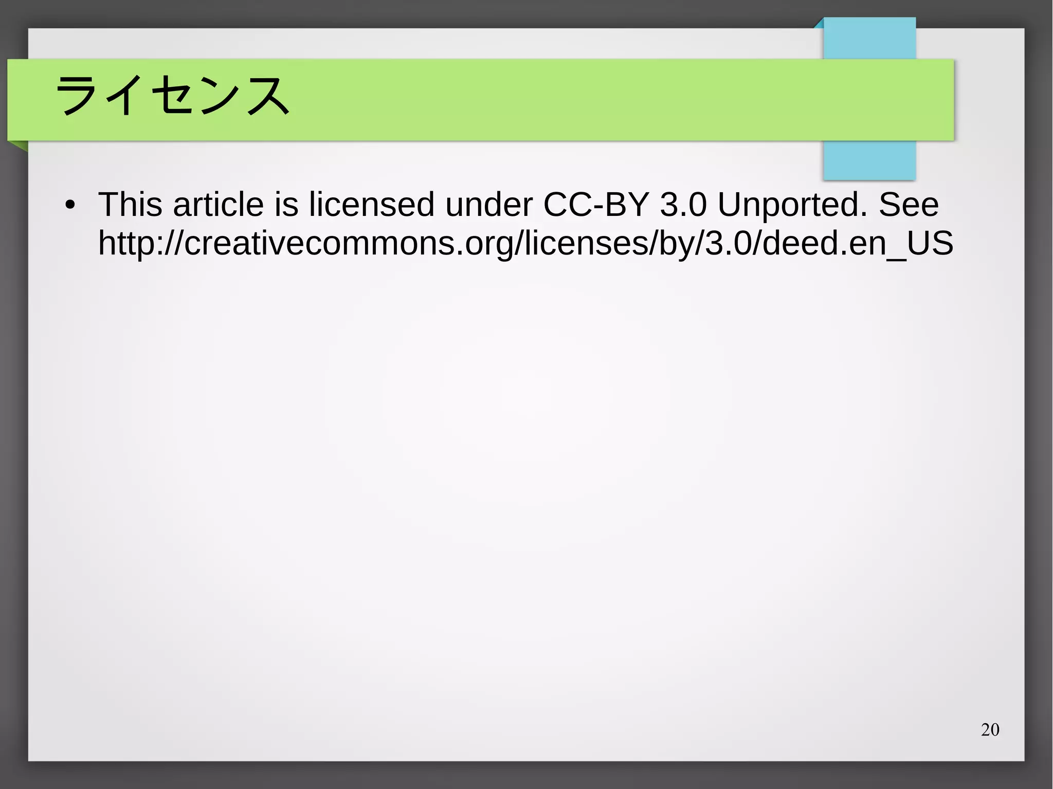 ライセンス
●

This article is licensed under CC-BY 3.0 Unported. See
http://creativecommons.org/licenses/by/3.0/deed.en_US

20

 