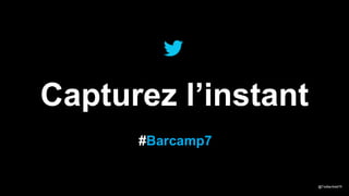 Capturez l’instant
#Barcamp7

@TwitterAdsFR

 