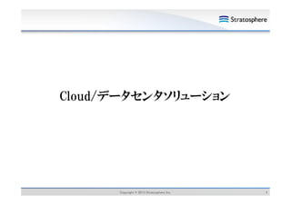 Cloud/データセンタソリューション

Copyright © 2013 Stratosphere Inc.

3

 