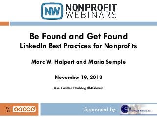 Be Found and Get Found
LinkedIn Best Practices for Nonprofits
Marc W. Halpert and Maria Semple
November 19, 2013
Use Twitter Hashtag #4Glearn

Part
Of:

Sponsored by:

 