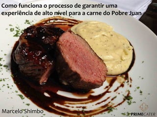Como	
  funciona	
  o	
  processo	
  de	
  garantir	
  uma	
  
experiência	
  de	
  alto	
  nível	
  para	
  a	
  carne	
  do	
  Pobre	
  Juan	
  

Marcelo	
  Shimbo	
  

 
