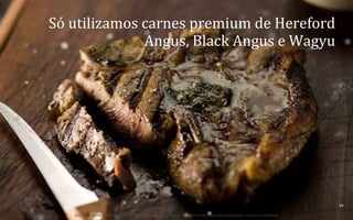Só	
  utilizamos	
  carnes	
  premium	
  de	
  Hereford	
  
Angus,	
  Black	
  Angus	
  e	
  Wagyu	
  	
  

24	
  
BOS | BBQ – Barbecue Kitchen & Bar. A Primeira Barbecue House do Brasil – A venture by BWL Hospitality Management – Privado e Confidencial

 