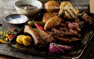 Nosso	
  carro	
  chefe,	
  são	
  as	
  carnes	
  preparadas	
  no	
  
Barbecue	
  Pit.	
  

26	
  
BOS | BBQ – Barbecue Kitchen & Bar. A Primeira Barbecue House do Brasil – A venture by BWL Hospitality Management – Privado e Confidencial

 