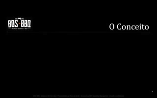 O	
  Conceito	
  

3	
  
BOS | BBQ – Barbecue Kitchen & Bar. A Primeira Barbecue House do Brasil – A venture by BWL Hospitality Management – Privado e Confidencial

 