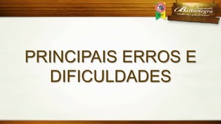 PRINCIPAIS ERROS E
DIFICULDADES

 
