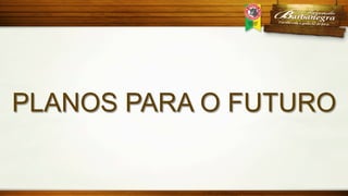 PLANOS PARA O FUTURO

 