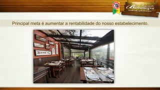 Principal meta é aumentar a rentabilidade do nosso estabelecimento.

 