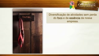 Diversificação de atividades sem perda
do foco e da essência da nossa
empresa.

 