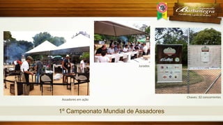 Jurados	
  

Assadores	
  em	
  ação	
  

1º Campeonato Mundial de Assadores

Chaves:	
  32	
  concorrentes	
  

 