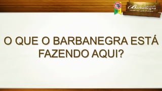 O QUE O BARBANEGRA ESTÁ
FAZENDO AQUI?

 