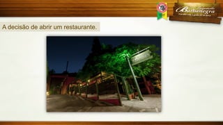 A decisão de abrir um restaurante.

 