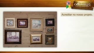 Acreditar no nosso projeto.

 