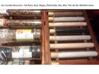 Um	
  mundo	
  Gourmet	
  –	
  Sal	
  Rosa,	
  Azul,	
  Negro,	
  Defumado,	
  Rio,	
  Mar,	
  Flor	
  de	
  Sal,	
  Mediterraneo	
  

 