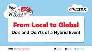 From Local to Global
Do’s and Don’ts of a Hybrid Event

 