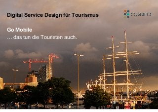 Digital Service Design für Tourismus
Go Mobile
… das tun die Touristen auch.

 