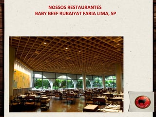 NOSSOS	
  RESTAURANTES	
  
	
  BABY	
  BEEF	
  RUBAIYAT	
  FARIA	
  LIMA,	
  SP	
  

 