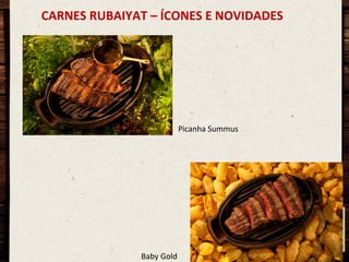 CARNES	
  RUBAIYAT	
  –	
  ÍCONES	
  E	
  NOVIDADES	
  

Picanha	
  Summus	
  

Baby	
  Gold	
  

 