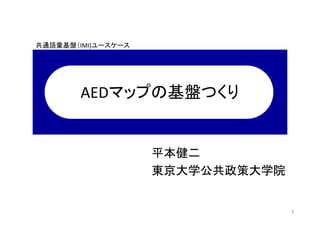 共通語彙基盤（IMI)ユースケース

AEDマップの基盤つくり

平本健二
東京大学公共政策大学院

1

 