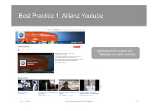 Best Practice 1: Allianz Youtube	
  

+ umfangreicher Content auf
Youtube mit vielen Aufrufen

22.11.2013	
  

Versicherung	
  und	
  Social	
  Media	
  

37	
  

 