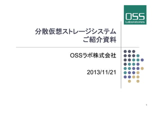 分散仮想ストレージシステム
ご紹介資料	
OSSラボ株式会社
2013/11/21	

1

 