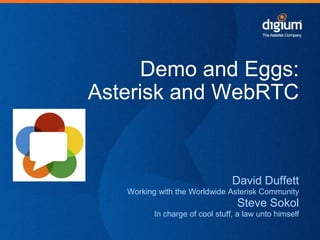 Demo and Eggs:
Asterisk and WebRTC

David Duffett
Working with the Worldwide Asterisk Community

Steve Sokol
In charge of cool stuff, a law unto himself

 