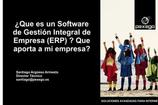 ¿Que es un Software
de Gestión Integral de
Empresa (ERP) ? Que
aporta a mi empresa?
Santiago Argüeso Armesto
Director Técnico
santiago@pexego.es

 