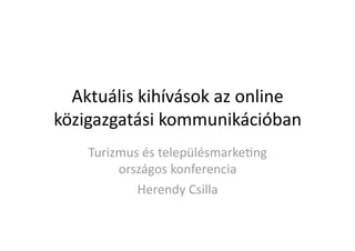Aktuális kihívások az online 
közigazgatási kommunikációban  
Turizmus és településmarke=ng 
országos konferencia 
Herendy Csilla 

 