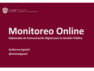 Monitoreo Online
Diplomado de Comunicación Digital para la Gestión Pública

Guillermo Egoávil
@memoegoavil

 