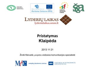Pristatymas
Klaipėda
2013 11 21
Živilė Kleivaitė, projekto viešosios komunikacijos specialistė

 