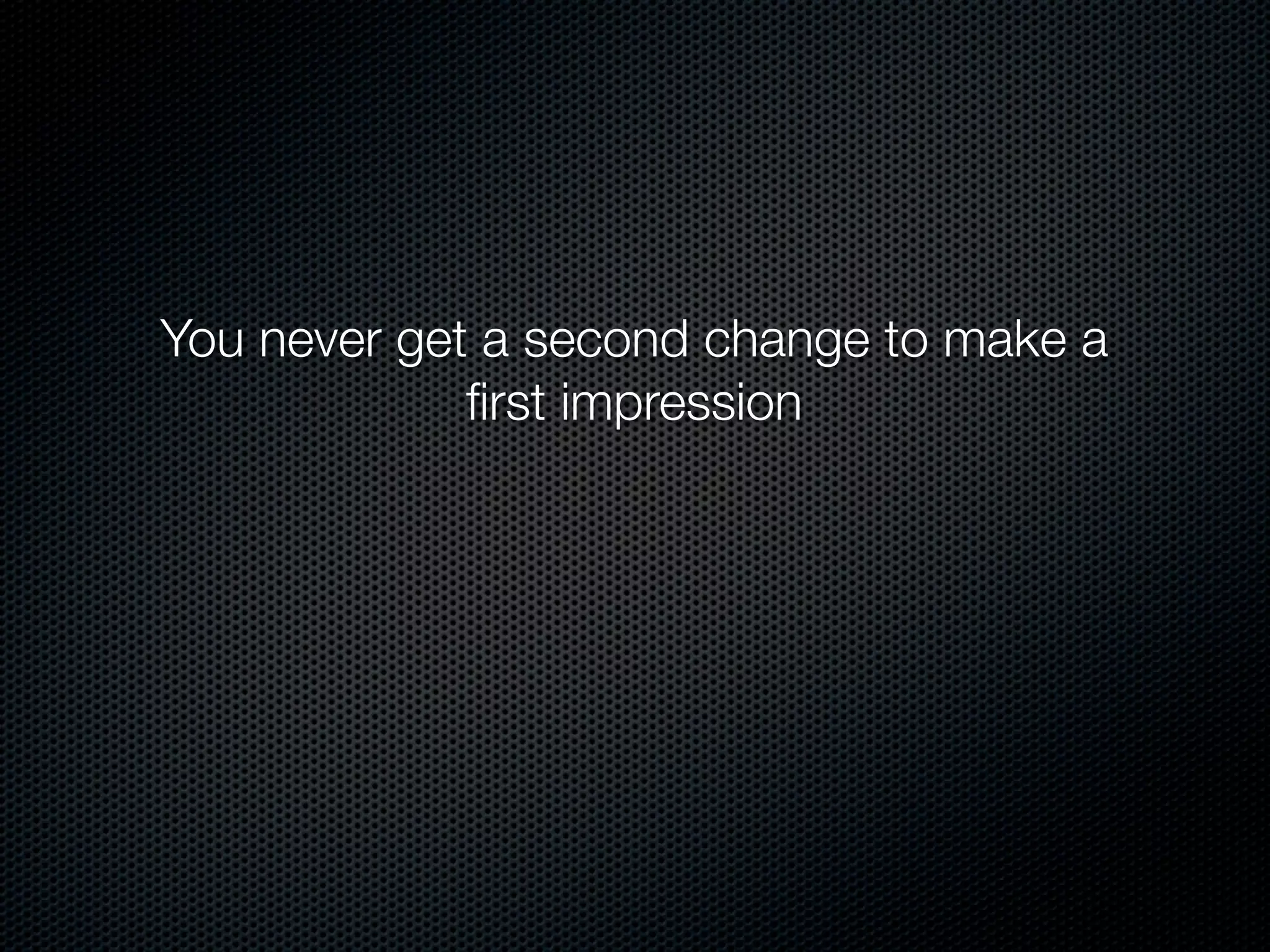 You never get a second change to make a
ﬁrst impression

 