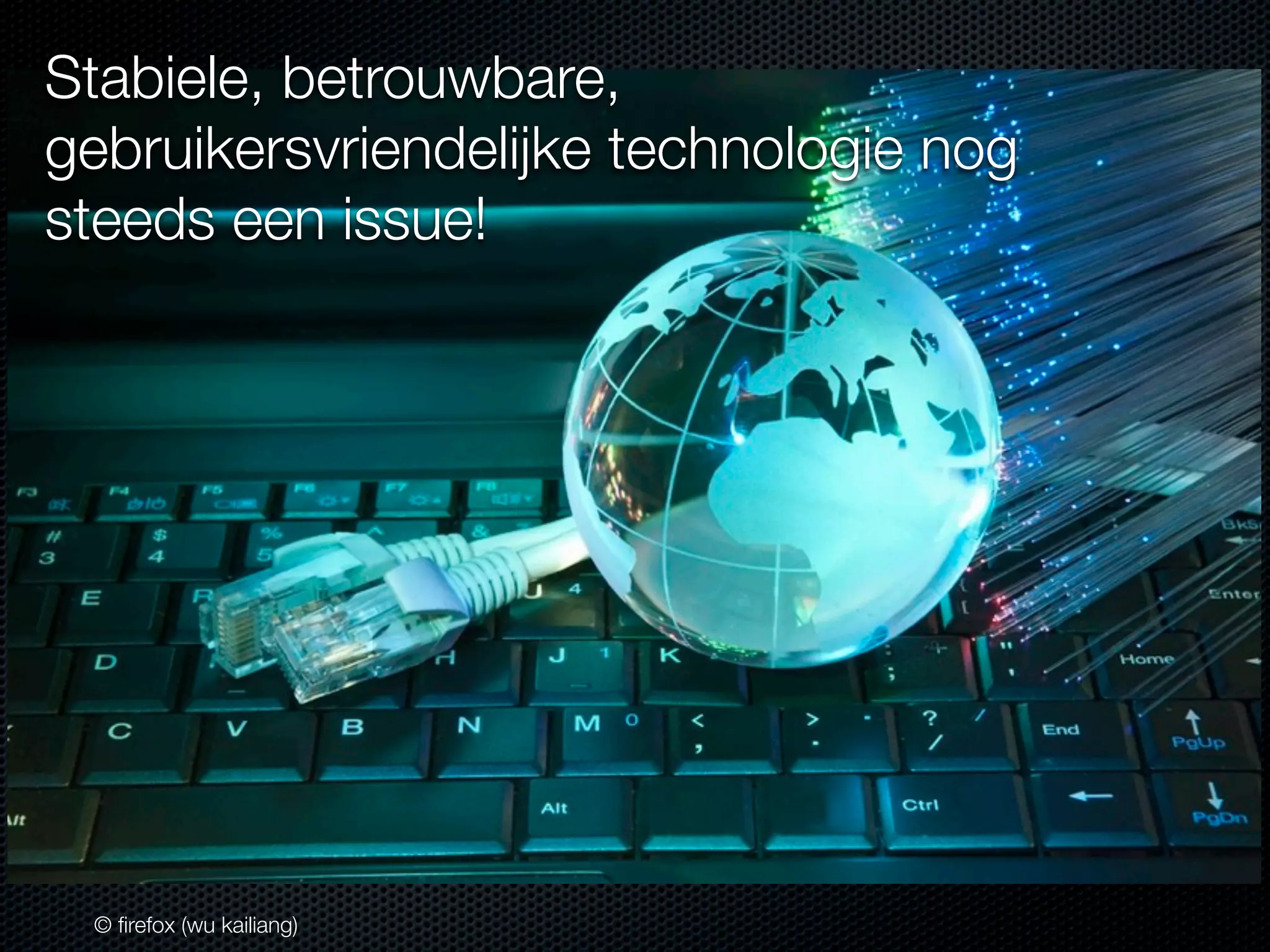 Stabiele, betrouwbare,
gebruikersvriendelijke technologie nog
steeds een issue!

© ﬁrefox (wu kailiang)

 